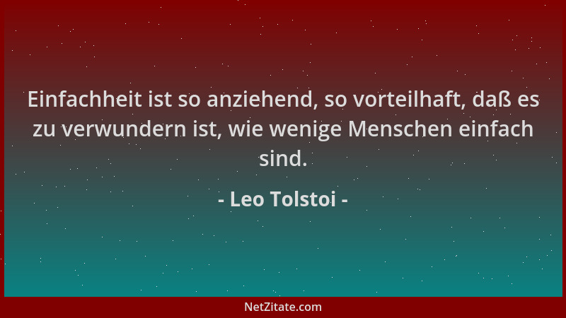 Leo Tolstoi - Einfachheit ist so anziehend, so vorteilhaft, daß es zu verwundern ist, wie wenige Menschen einfach sind....