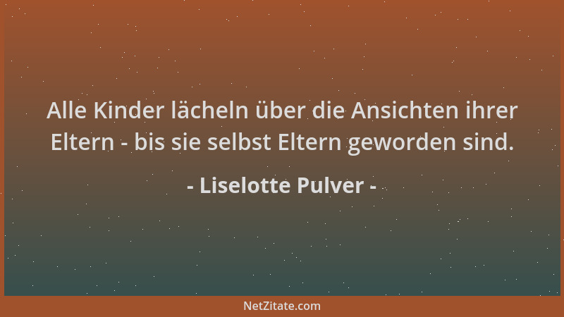 Liselotte Pulver - Alle Kinder lächeln über die Ansichten ihrer Eltern - bis sie selbst Eltern geworden sind....