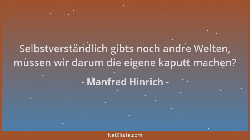 Manfred Hinrich - Selbstverständlich gibts noch andre Welten, müssen wir darum die eigene kaputt machen?...