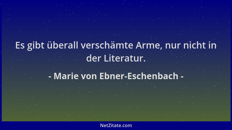 Marie von Ebner-Eschenbach - Es gibt überall verschämte Arme, nur nicht in der Literatur....