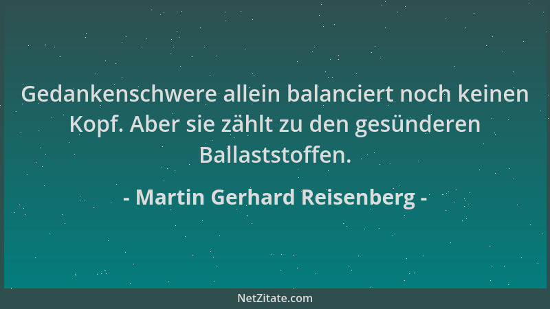 Martin Gerhard Reisenberg - Gedankenschwere allein balanciert noch keinen Kopf. Aber sie zählt zu den gesünderen Ballaststo...
