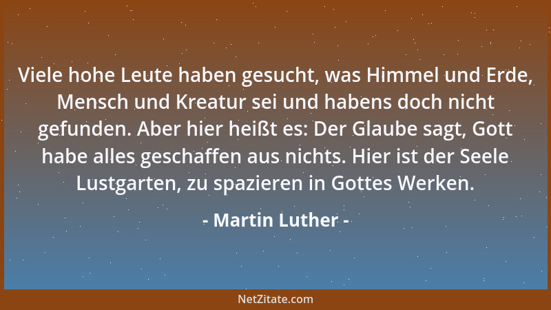 Martin Luther - Viele hohe Leute haben gesucht, was Himmel und Erde, Mensch und Kreatur sei und habens doch nicht gefunden....