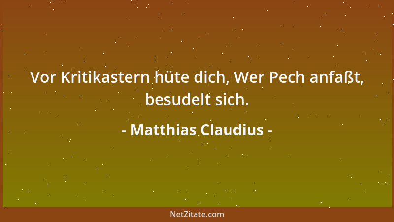 Matthias Claudius - Vor Kritikastern hüte dich, Wer Pech anfaßt, besudelt sich....