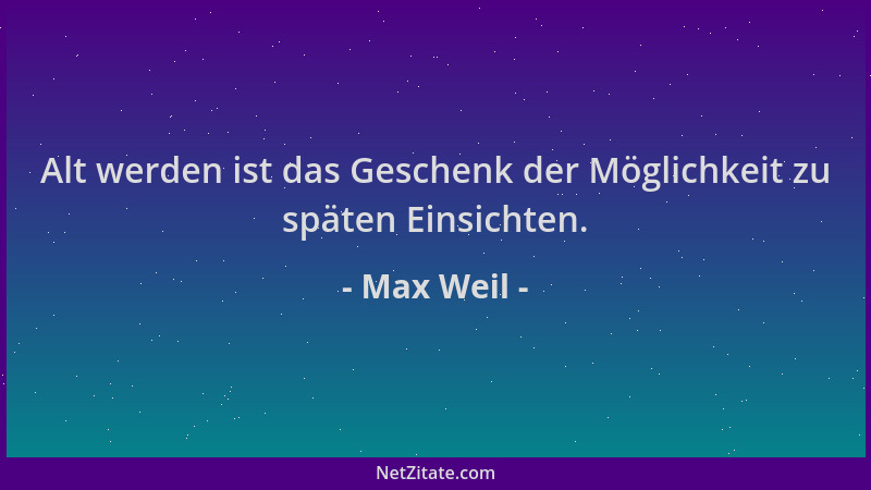 Max Weil - Alt werden ist das Geschenk der Möglichkeit zu späten Einsichten....