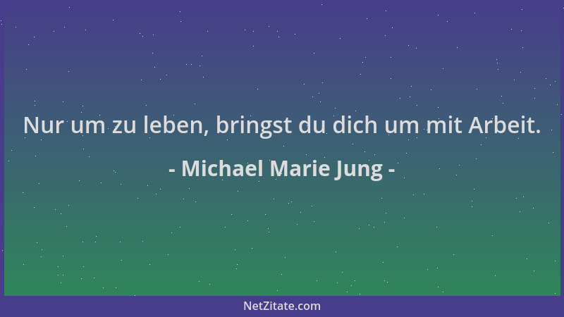 Michael Marie Jung - Nur um zu leben, bringst du dich um mit Arbeit....