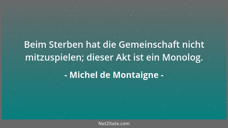 Michel de Montaigne - Niemand verteilt sein Geld unter andere, jedermann seine Zeit und sein Leben. Mit nichts in der Welt...