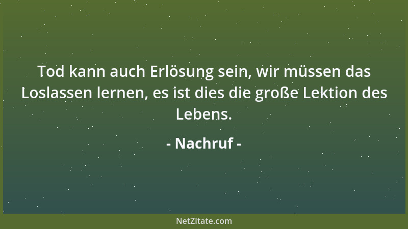 Nachruf - Tod kann auch Erlösung sein, wir müssen das Loslassen lernen, es ist dies die große Lektion des Lebens....