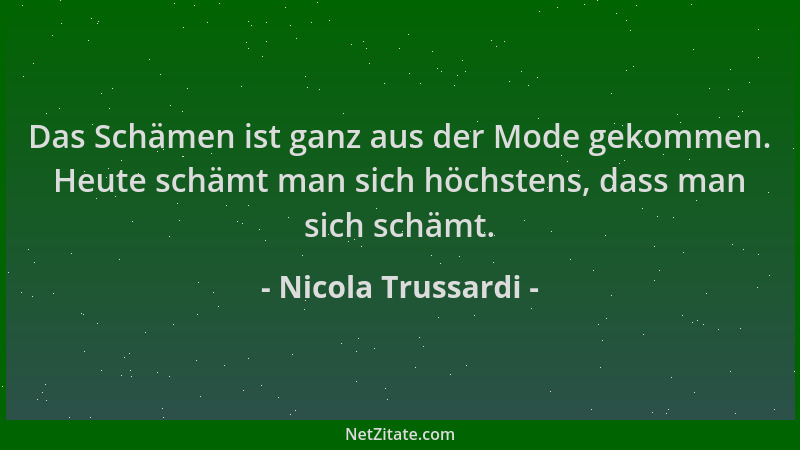 Nicola Trussardi - Das Schämen ist ganz aus der Mode gekommen. Heute schämt man sich höchstens, dass man sich schämt....