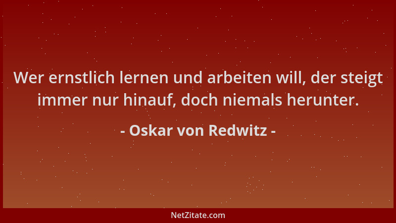 Oskar von Redwitz - Wer ernstlich lernen und arbeiten will, der steigt immer nur hinauf, doch niemals herunter....