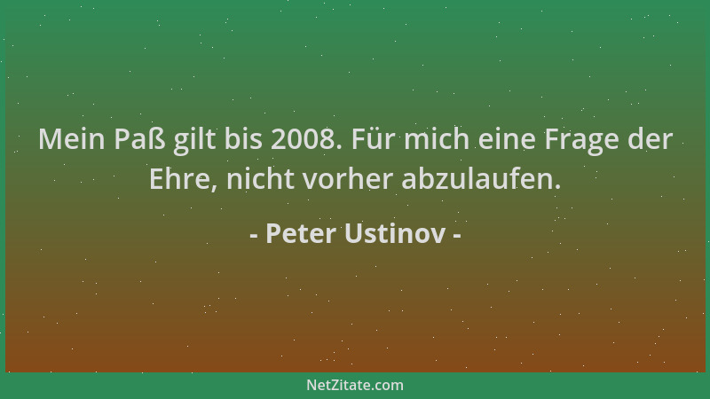 Peter Ustinov - Mein Paß gilt bis 2008. Für mich eine Frage der Ehre, nicht vorher abzulaufen....