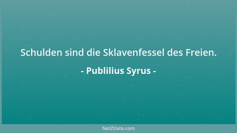 Publilius Syrus - Schulden sind die Sklavenfessel des Freien....