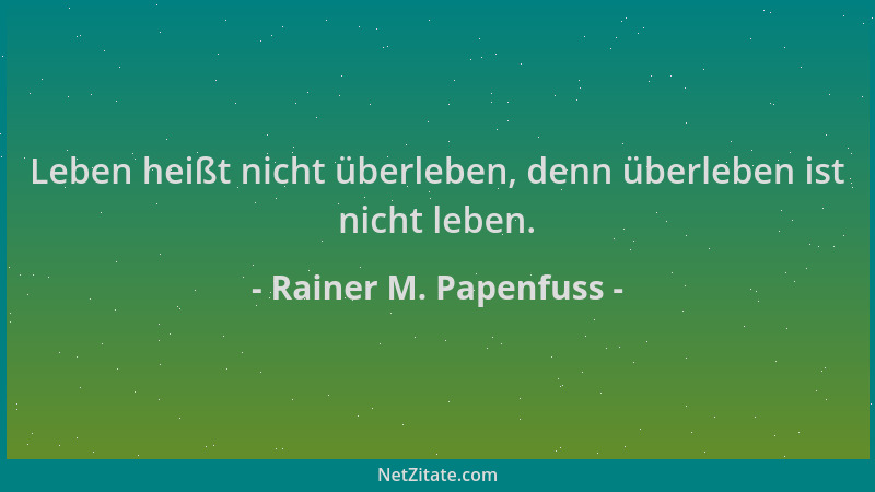 Rainer M. Papenfuss - Leben heißt nicht überleben, denn überleben ist nicht leben....