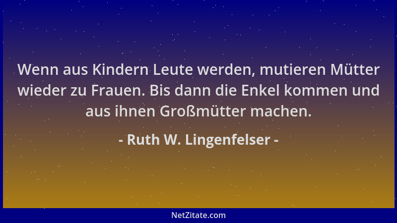 Ruth W. Lingenfelser - Wenn aus Kindern Leute werden, mutieren Mütter wieder zu Frauen. Bis dann die Enkel kommen und aus i...