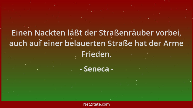 Seneca - Einen Nackten läßt der Straßenräuber vorbei, auch auf einer belauerten Straße hat der Arme Frieden....