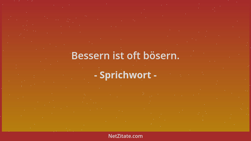 Sprichwort - Bessern ist oft bösern....