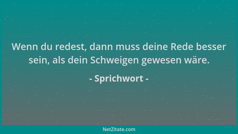 Sprichwort - Wenn du redest, dann muss deine Rede besser sein, als dein Schweigen gewesen wäre....