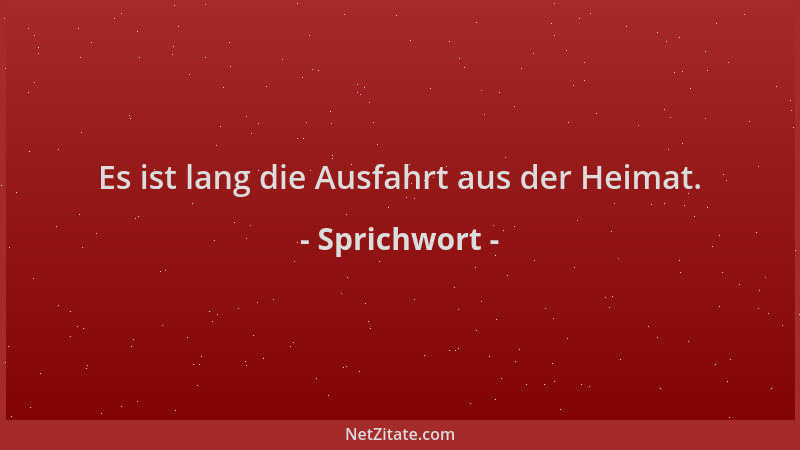Sprichwort - Es ist lang die Ausfahrt aus der Heimat....