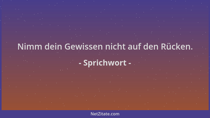 Sprichwort - Nimm dein Gewissen nicht auf den Rücken....