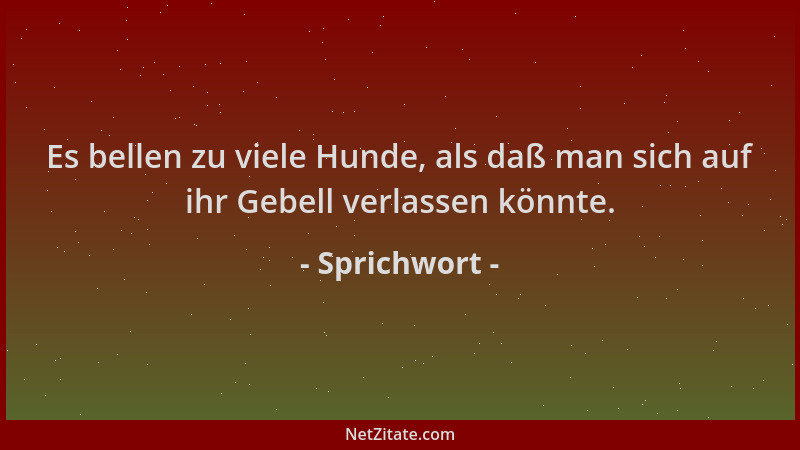 Sprichwort - Es bellen zu viele Hunde, als daß man sich auf ihr Gebell verlassen könnte....