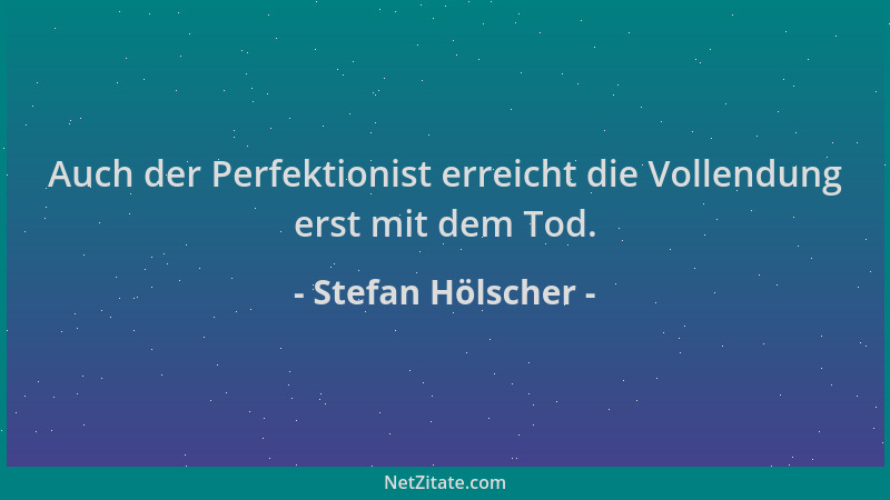 Stefan Hölscher - Auch der Perfektionist erreicht die Vollendung erst mit dem Tod....