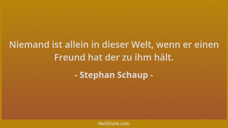 Stephan Schaup - Niemand ist allein in dieser Welt, wenn er einen Freund hat der zu ihm hält....