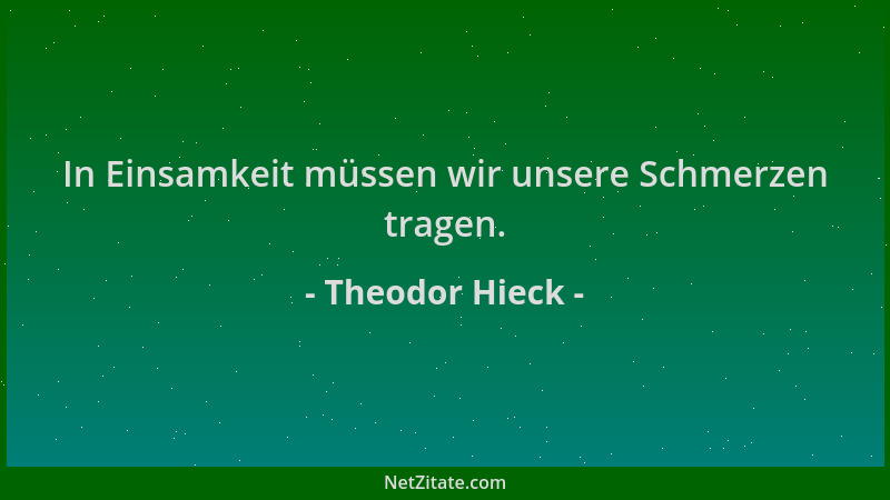 Theodor Hieck - In Einsamkeit müssen wir unsere Schmerzen tragen....