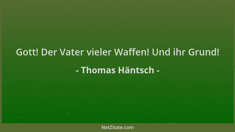 Thomas Häntsch - Gott! Der Vater vieler Waffen! Und ihr Grund!...