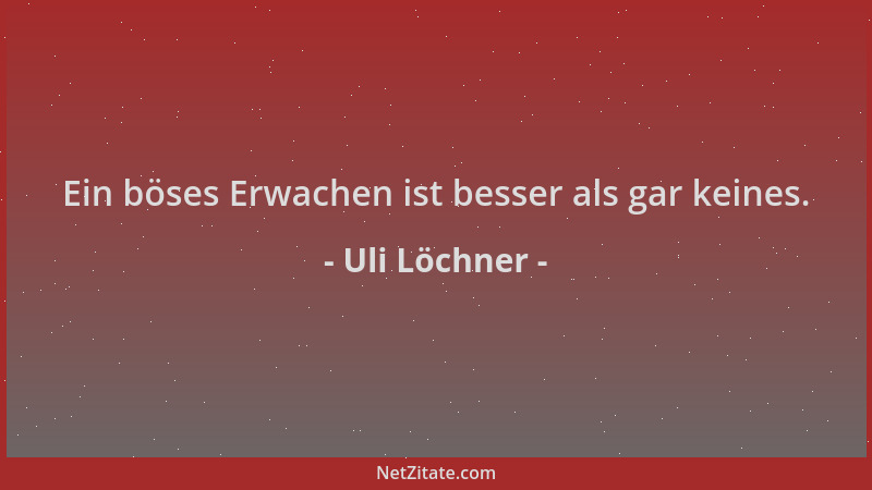 Uli Löchner - Ein böses Erwachen ist besser als gar keines....