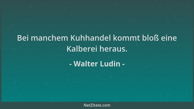 Walter Ludin - Bei manchem Kuhhandel kommt bloß eine Kalberei heraus....
