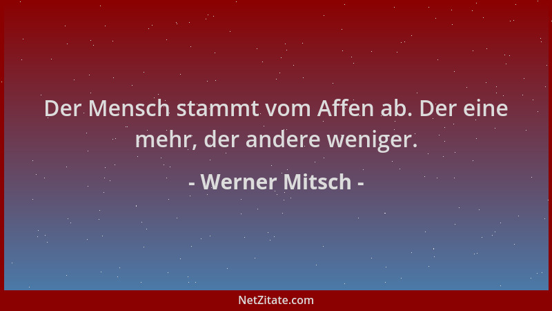 Werner Mitsch - Der Mensch stammt vom Affen ab. Der eine mehr, der andere weniger....