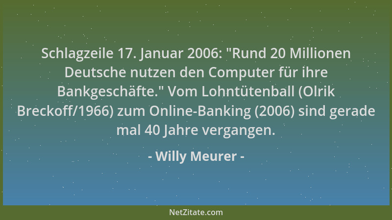 Willy Meurer - Schlagzeile 17. Januar 2006:  "Rund 20 Millionen Deutsche nutzen den Computer für ihre Bankgeschäfte. " Vom Lo...