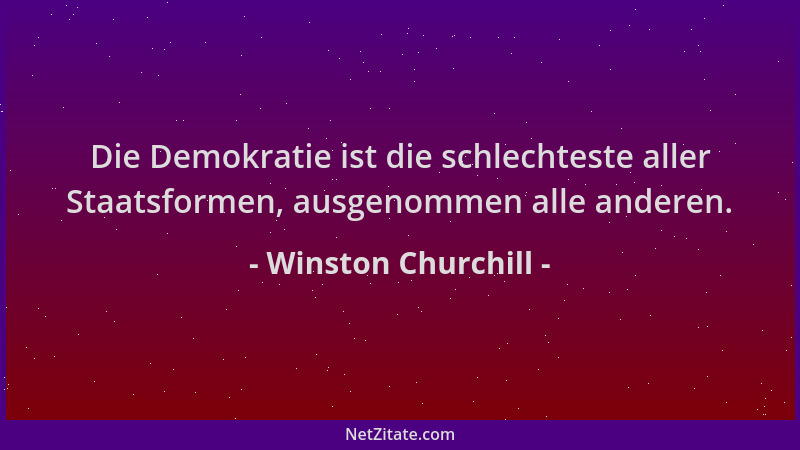 Winston Churchill - Die Demokratie ist die schlechteste aller Staatsformen, ausgenommen alle anderen....