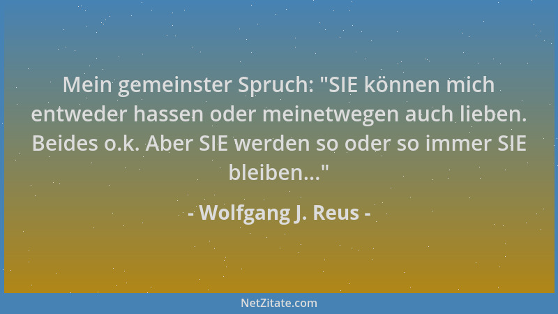 Wolfgang J. Reus - Mein gemeinster Spruch:  "SIE können mich entweder hassen oder meinetwegen auch lieben. Beides o.k. Aber...