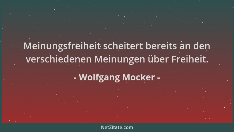 Wolfgang Mocker - Meinungsfreiheit scheitert bereits an den verschiedenen Meinungen über Freiheit....