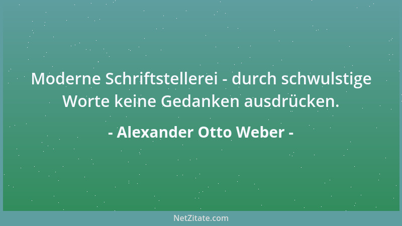 Alexander Otto Weber - Moderne Schriftstellerei - durch schwulstige Worte keine Gedanken ausdrücken....