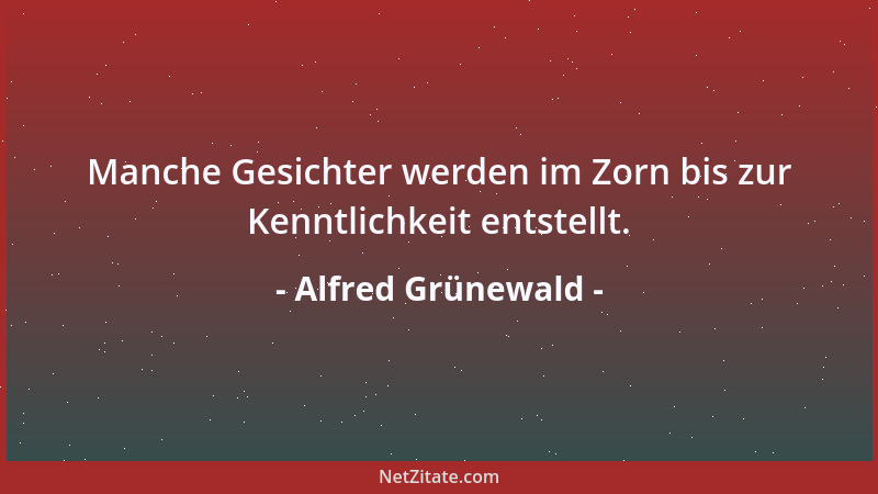 Alfred Grünewald - Manche Gesichter werden im Zorn bis zur Kenntlichkeit entstellt....