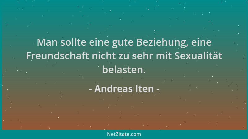 Andreas Iten - Man sollte eine gute Beziehung, eine Freundschaft nicht zu sehr mit Sexualität belasten....