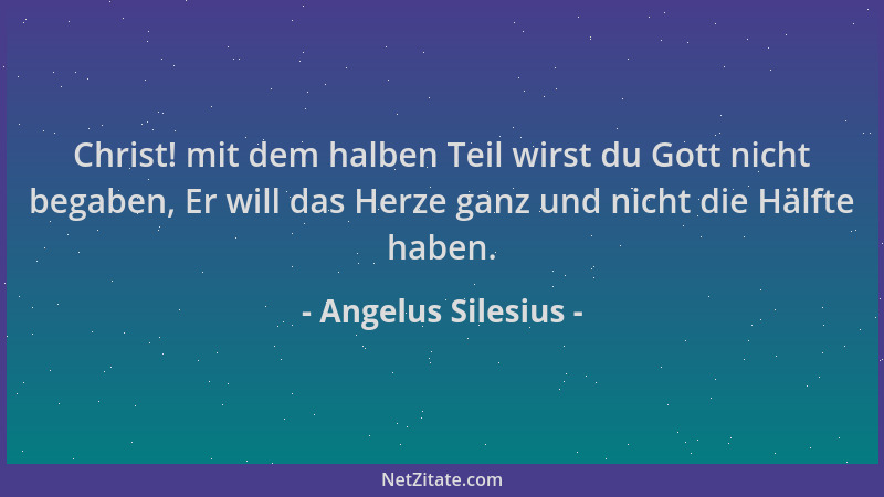 Angelus Silesius - Christ! mit dem halben Teil wirst du Gott nicht begaben, Er will das Herze ganz und nicht die Hälfte hab...