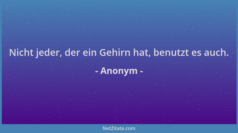 Anonym - Nicht jeder, der ein Gehirn hat, benutzt es auch....