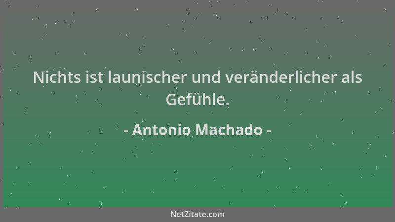 Antonio Machado - Nichts ist launischer und veränderlicher als Gefühle....
