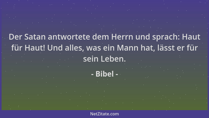 Bibel - Der Satan antwortete dem Herrn und sprach: Haut für Haut! Und alles, was ein Mann hat, lässt er für sein Leben....