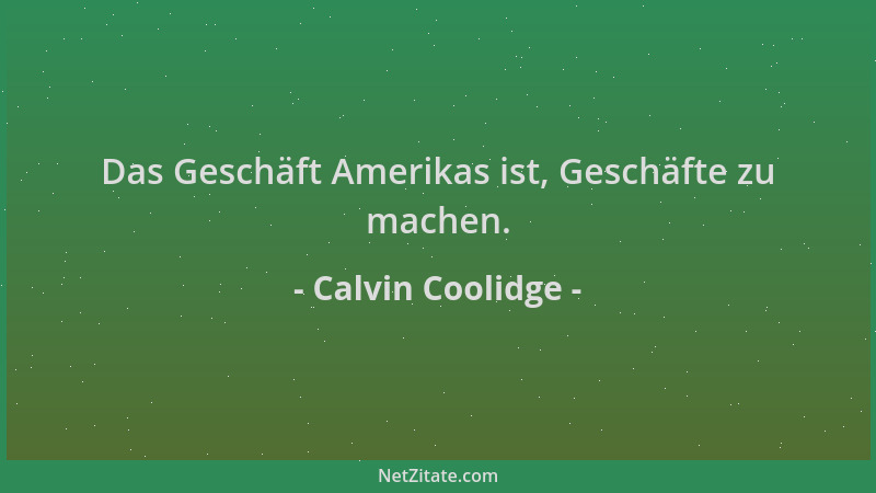 Calvin Coolidge - Das Geschäft Amerikas ist, Geschäfte zu machen....