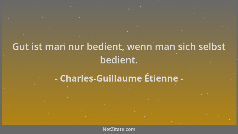 Charles-Guillaume Étienne - Gut ist man nur bedient, wenn man sich selbst bedient....