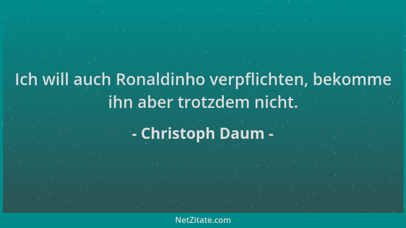 Christoph Daum - Ich will auch Ronaldinho verpflichten, bekomme ihn aber trotzdem nicht....