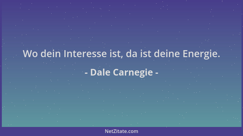 Dale Carnegie - Wo dein Interesse ist, da ist deine Energie....