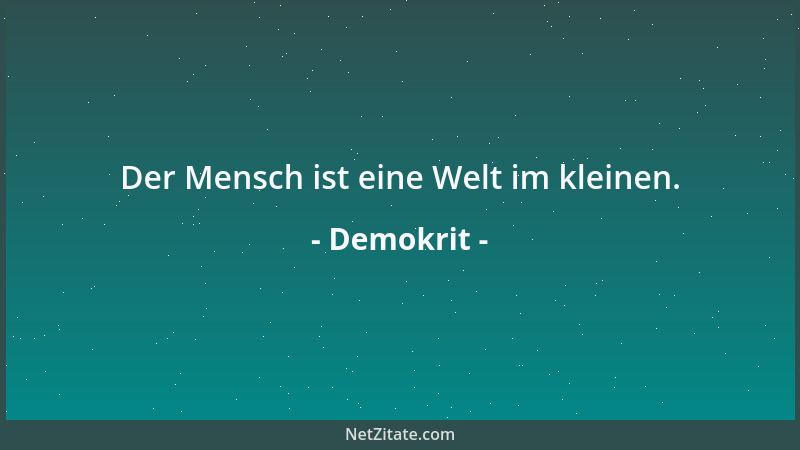 Demokrit - Der Mensch ist eine Welt im kleinen....