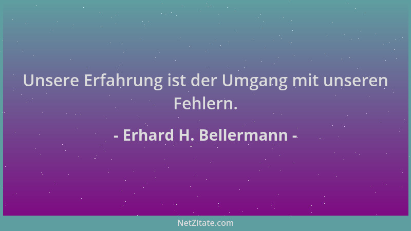 Erhard H. Bellermann - Unsere Erfahrung ist der Umgang mit unseren Fehlern....