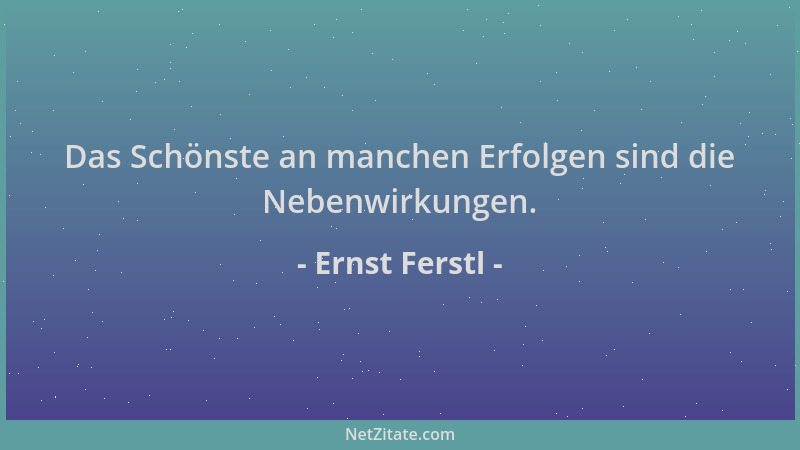 Ernst Ferstl - Das Schönste an manchen Erfolgen sind die Nebenwirkungen....