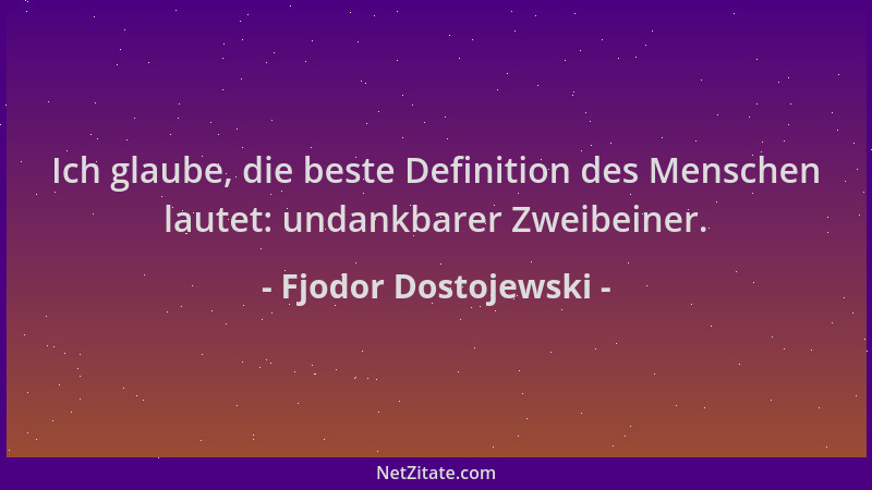 Fjodor Dostojewski - Ich glaube, die beste Definition des Menschen lautet: undankbarer Zweibeiner....
