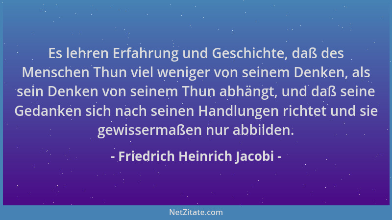 Friedrich Heinrich Jacobi - Es lehren Erfahrung und Geschichte, daß des Menschen Thun viel weniger von seinem Denken, als s...